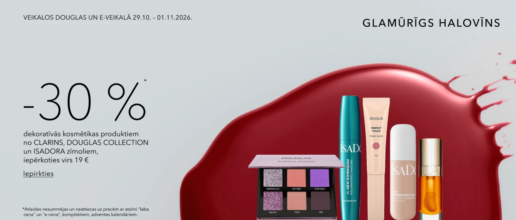 - 30 % dekoratīvās kosmētikas produktiem no CLARINS, DOUGLAS COLLECTION un ISADORA zīmoliem, iepērkoties virs 19 €